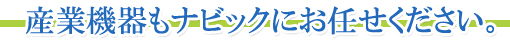 産業機器もナビックにお任せください。